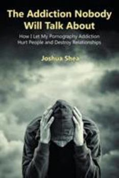 Paperback The Addiction Nobody Will Talk about: How I Let My Pornography Addiction Hurt People and Destroy Relationships Book