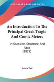 Paperback An Introduction To The Principal Greek Tragic And Comic Meters: In Scansion, Structure, And Ictus (1829) Book