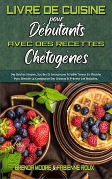 Livre De Cuisine Pour Débutants Avec Des Recettes Chétogènes: Des Gaufres Simples, Sucrées Et Savoureuses À Faible Teneur En Glucides Pour Stimuler La ... for Beginners) (French