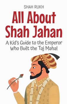 All About Shah Jahan: A Kid's Guide to the Emperor Who Built the Taj Mahal (Knowledge Books for Kids)