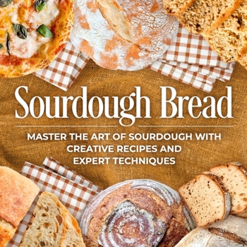 Paperback Sourdough Bread: Master the Art of Sourdough with Creative Recipes and Expert Techniques: Bread Recipes Book