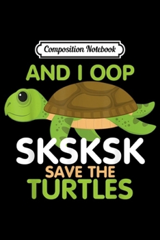 Paperback Composition Notebook: And I Oop SKSKSK Save the Turtles Sea Animal Gift Journal/Notebook Blank Lined Ruled 6x9 100 Pages Book