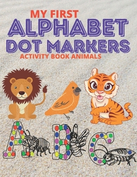 Paperback My First Alphabet Dot Markers Activity Book Animals: Easy Guided BIG DOTS, ABC Alphabet & Animals, A Funny Dot Coloring Book For Toddlers, Preschool . Book