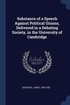 Paperback Substance of a Speech Against Political Unions, Delivered in a Debating Society, in the University of Cambridge Book