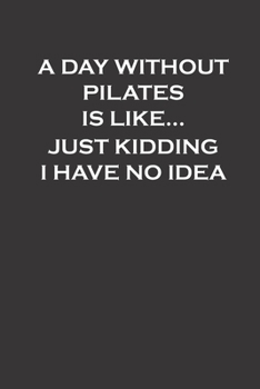 A day without pilates is like...I just kidding I have no idea: funny Pilates Gift For Women,girls,pilates notebook for women