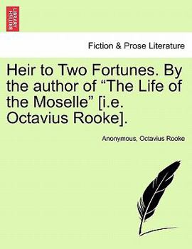 Heir to Two Fortunes. By the author of "The Life of the Moselle" [i.e. Octavius Rooke]. VOL. III.