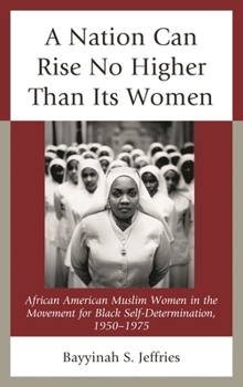 Paperback Nation Can Rise No Higher Than Its Women: African American Muslim Women in the Movement for Black Self-Determination, 1950-1975 Book