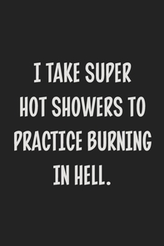I Take Super Hot Showers to Practice Burning in Hell.: College Ruled Notebook | Gift Card Alternative | Gag Gift