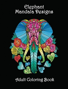 Elephant Mandala Designs - Adult Coloring Book: Amazing Mandala Coloring Pages Beautiful and Complex Elephant Designs