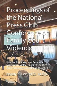 Proceedings of the National Press Club Conference on Family Court Violence: How Family Courts Have Become an Epicenter of Violence against Society’s Most Vulnerable and Must be Abolished