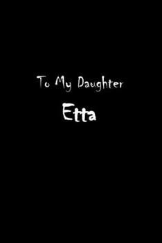To My Dearest Daughter Etta: Letters from Dads Moms to Daughter, Baby girl Shower Gift for New Fathers, Mothers & Parents, Journal (Lined 120 Pages Cream Paper, 6x9 inches, Soft Cover, Matte Finish)