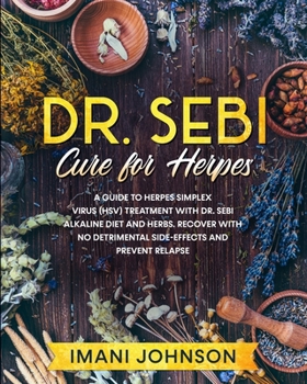 Paperback Dr. Sebi Cure for Herpes: A Guide to Herpes Simplex Virus (HSV) Treatment With Dr. Sebi Alkaline Diet and Herbs. Recover With No Detrimental Sid Book