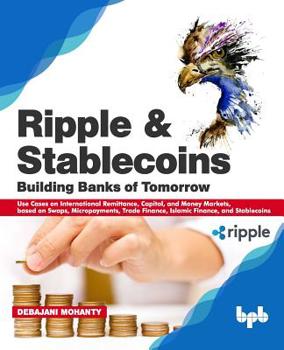 Paperback Ripple and Stablecoins: Building Banks of Tomorrow: Use Cases on International Remittance, Capital, and Money Markets, based on Swaps, Micropa Book