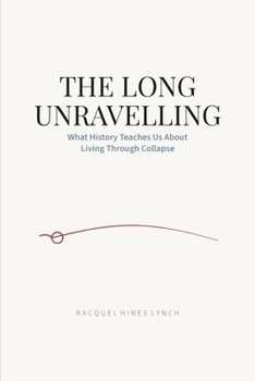 Paperback The Long Unravelling: What History Teaches Us About Living Through Collapse Book