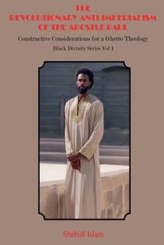 The Revolutionary Anti-Imperialism of the Apostle Paul: Constructive Considerations for a Ghetto Theology Black Divinity Series Vol 1