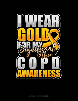 Paperback I Wear Gold For My Significant Other COPD Awareness: Unruled Composition Book