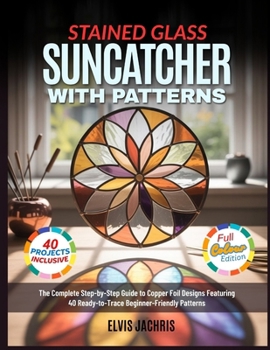 Paperback STAINED GLASS SUNCATCHER WITH PATTERNS: The Complete Step-by-Step Guide to Copper Foil Designs Featuring 40 Ready-to-Trace Beginner-Friendly Patterns Book