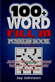 100+ Word Fill in Puzzle Book for Adults: The French Style Brain Teaser Crossword Puzzles with Fill in Words Puzzles for Total Brain Workout!