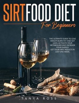 Sirtfood Diet for Beginners: The ultimate guide to Lose Weight, Burn Fat and Get Lean. Activate Your Metabolism and Increase your Energy. Get your first results in just one Week!
