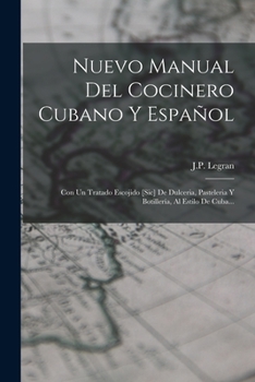 Nuevo Manual Del Cocinero Cubano Y Espa�ol: Con Un Tratado Escojido [sic] De Dulceria, Pasteleria Y Botiller�a, Al Estilo De Cuba...