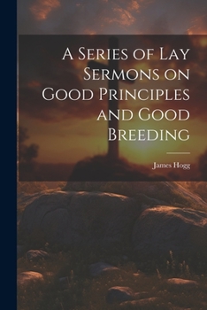 Paperback A Series of Lay Sermons on Good Principles and Good Breeding Book