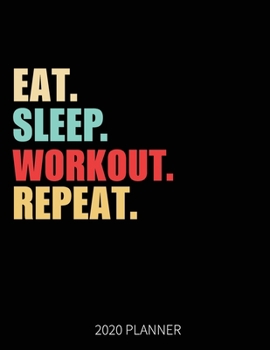 Eat Sleep Workout Repeat 2020 Planner: Gym Fitness Body builder Weekly Planner Includes Daily Planner & Monthly Overview | Personal Organizer With 2020 Calendar | 8.5x11 Inch White Paper