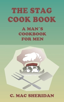 THE STAG COOK BOOK: Written for Men by Men.