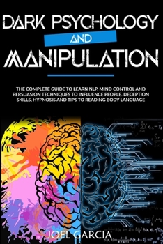 Paperback Dark Psychology and Manipulation: The Complete Guide to Learn NLP, Mind Control and Persuasion Techniques to Influence People. Deception skills, Hypno Book