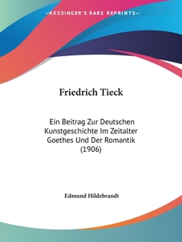Paperback Friedrich Tieck: Ein Beitrag Zur Deutschen Kunstgeschichte Im Zeitalter Goethes Und Der Romantik (1906) [German] Book