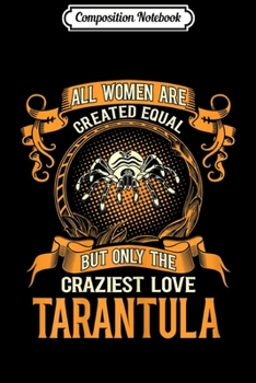Composition Notebook: Womens All Women Created Equal Craziest Love Tarantula Journal/Notebook Blank Lined Ruled 6x9 100 Pages