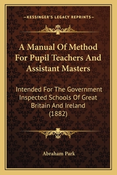 Paperback A Manual Of Method For Pupil Teachers And Assistant Masters: Intended For The Government Inspected Schools Of Great Britain And Ireland (1882) Book