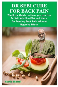 Paperback Dr Sebi Cure for Back Pain: The Basic Guide on How you can Use Dr Sebi Alkaline Diet and Herbs for Treating Back Pain Without Negative Effects Book