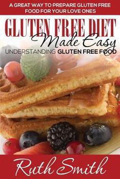 Paperback Gluten Free Diet Made Easy: Understanding Gluten Free Food: A Great Way to Prepare Gluten Free Food for Your Love Ones Book