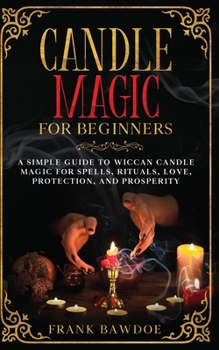 Paperback Candle Magic for Beginners: A Simple Guide to Wiccan Candle Magic for Spells, Rituals, Love, Protection, and Prosperity Book
