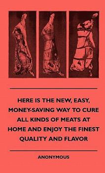Here Is the New, Easy, Money-Saving Way to Cure All Kinds of Meats at Home and Enjoy the Finest Quality and Flavor