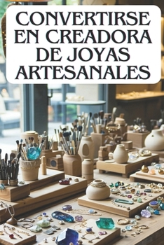 Paperback Convertirse En Creadora de Joyas Artesanales: Del Taller a la Tienda en Línea, Cómo Transformar tu Pasión en un Negocio [Spanish] Book