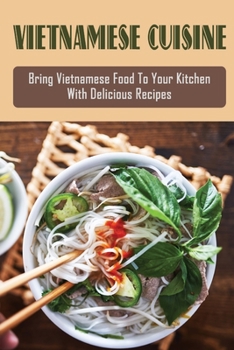 Vietnamese Cuisine: Bring Vietnamese Food To Your Kitchen With Delicious Recipes: Family Meals With Vietnamese Recipes