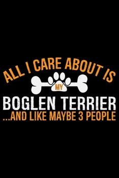 All I Care About Is My Boglen Terrier and Like Maybe 3 people: Cool Boglen Terrier Dog Journal Notebook - Boglen Terrier Puppy Lover Gifts – Funny ... Terrier Owner Gifts. 6 x 9 in 120 pages