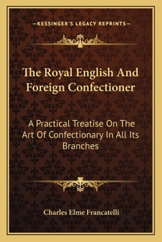 Paperback The Royal English and Foreign Confectioner: A Practical Treatise on the Art of Confectionary in All Its Branches Book