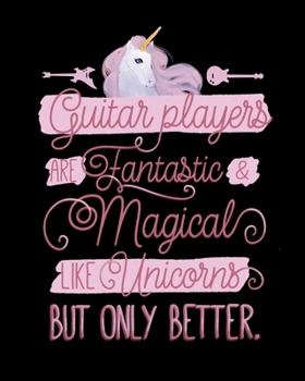 Guitar Players Are Fantastic and Magical Like Unicorns But Only Better: 7 Blank Chord DiagramS | Seven 6-Line Staves | 100 Pages | 8 in x 10 in | 20.32 CM x 25.4  cm