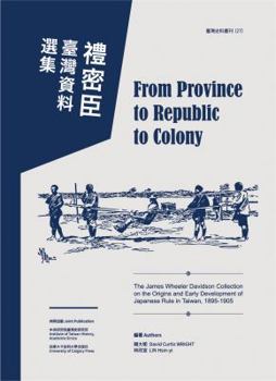 Paperback From Province to Republic to Colony: The James Wheeler Davidson Collection on the Origins and Early Development of Japanese Rule in Taiwan, 1895-1905 Book