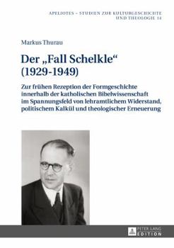 Der Fall Schelkle (1929-1949): Zur Fruehen Rezeption Der Formgeschichte Innerhalb Der Katholischen Bibelwissenschaft Im Spannungsfeld Von Lehramtlichem Widerstand, Politischem Kalkuel Und Theologische
