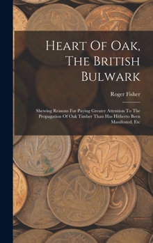 Hardcover Heart Of Oak, The British Bulwark: Shewing Reasons For Paying Greater Attention To The Propagation Of Oak Timber Than Has Hitherto Been Manifested, Et Book