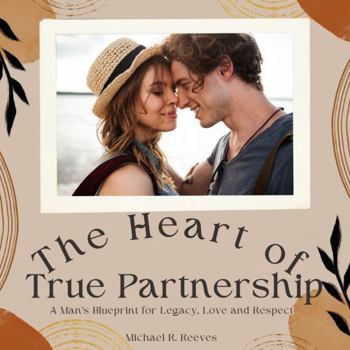 Paperback The Heart of True Partnership: A blueprint for effective, communication, mutual respect, trust, and commitment. Book