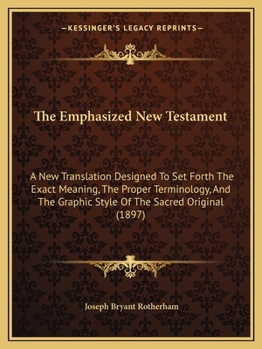 The Emphasized New Testament: A New Translation Designed to Set Forth the Exact Meaning, the Proper Terminology, and the Graphic Style of the Sacred ... and Logical Analysis: And Emphasi