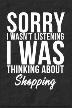 Sorry I Wasn't Listening I Was Thinking About Shopping: 6''x9'' Shopping Lined Writing Notebook Journal, 120 Pages, Best Novelty Birthday Santa Christmas Gift For Friends, Fathers, Boss, Coworkers.