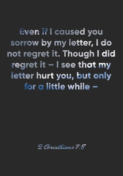 2 Corinthians 7:8 Notebook: Even if I caused you sorrow by my letter, I do not regret it. Though I did regret it – I see that my letter hurt you, but ... Christian Journal/Diary Gift, Doodle Present