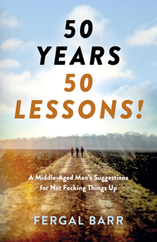 Paperback 50 Years - 50 Lessons!: A Middle-Aged Man's Suggestions for Not Fecking Things Up - Now and in Later Life! Book