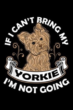 Paperback If I Can't Bring My Yorkie I'm Not Going: If I Can't Bring My Yorkie Im Not Going Dog Lover Gift Journal/Notebook Blank Lined Ruled 6x9 100 Pages Book