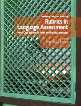 Paperback Developing, Using, and Analyzing Rubrics in Language Assessment with Case Studies in Asian and Pacific Languages Book